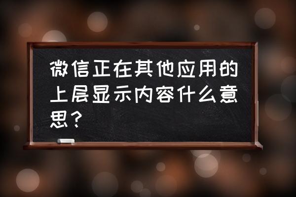 如何关闭微信小程序浮窗 微信正在其他应用的上层显示内容什么意思？