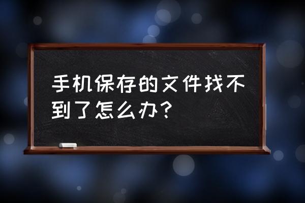 的文件怎么办 手机保存的文件找不到了怎么办？