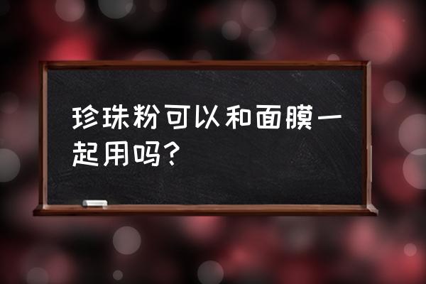 涂完珍珠粉可以敷面膜吗 珍珠粉可以和面膜一起用吗？