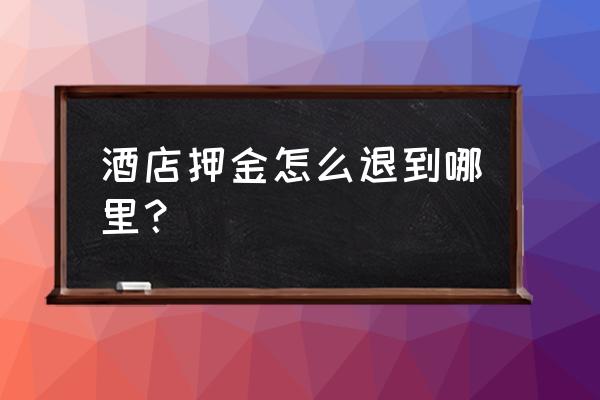 酒店支付宝押金怎么退 酒店押金怎么退到哪里？