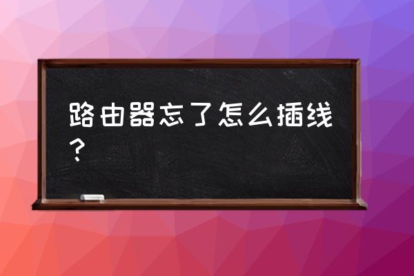 路由器端口忘记了怎么办 路由器忘了怎么插线？