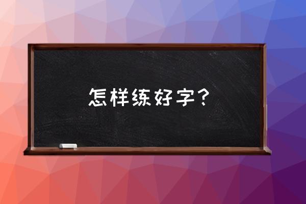 怎么才能练好字体 怎样练好字？