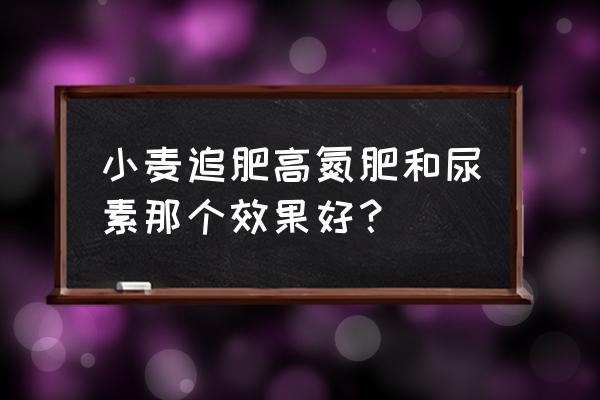 氮钾肥小麦追肥好吗 小麦追肥高氮肥和尿素那个效果好？