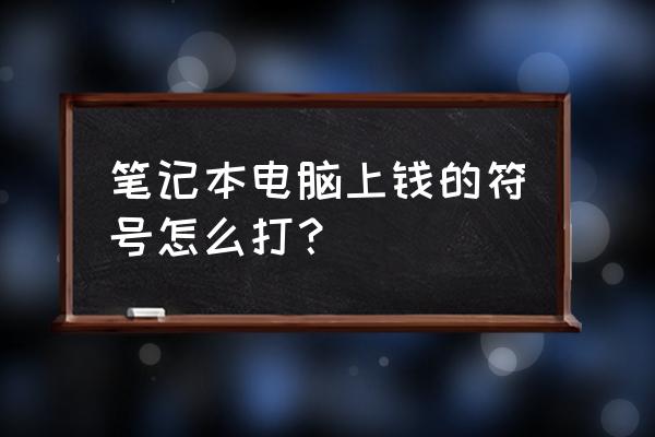 笔记本电脑人民币小写符号怎么打 笔记本电脑上钱的符号怎么打？