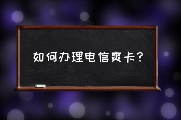 电信畅快卡哪里能办理 如何办理电信爽卡？