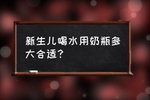 新生婴儿奶瓶多少毫升 新生儿喝水用奶瓶多大合适？