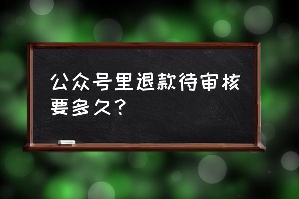 微信小程序购物退款多久到账 公众号里退款待审核要多久？