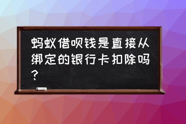 蚂蚁借呗分期还款从哪儿扣钱 蚂蚁借呗钱是直接从绑定的银行卡扣除吗？