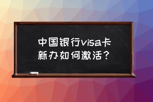 国际中国银行信用卡如何激活 中国银行visa卡新办如何激活？