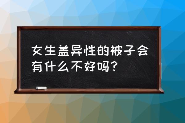 盖男人盖过的被子会怀孕吗 女生盖异性的被子会有什么不好吗？