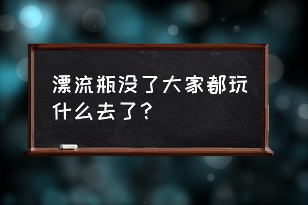 有什么类似于漂流瓶的小程序吗 漂流瓶没了大家都玩什么去了？