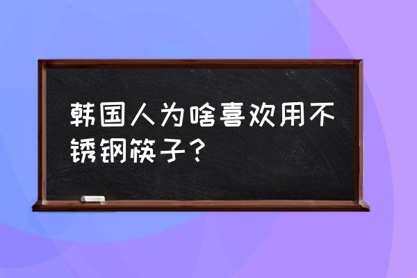 烤肉为什么用金属筷子 韩国人为啥喜欢用不锈钢筷子？