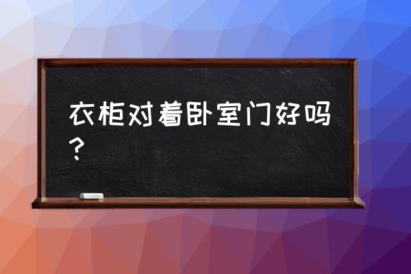 衣柜门对着卧室门风水好吗 衣柜对着卧室门好吗？