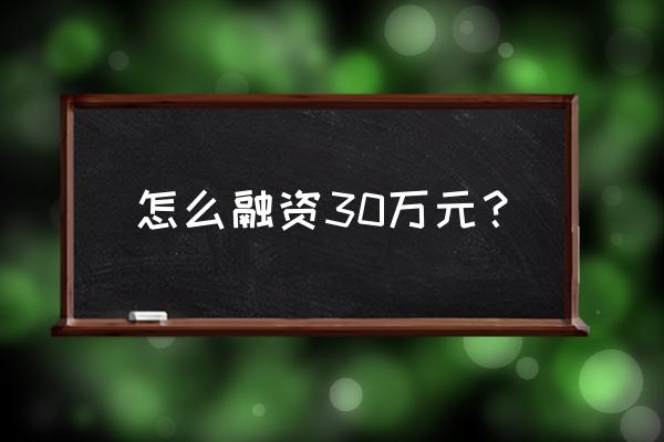 信用卡怎么融资到几十万 怎么融资30万元？