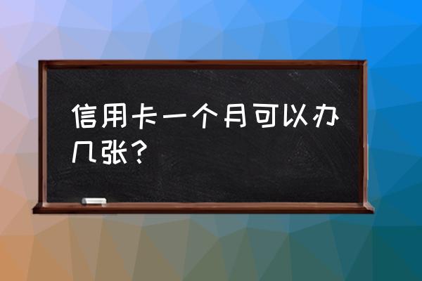 一个月不能申请多少张信用卡 信用卡一个月可以办几张？