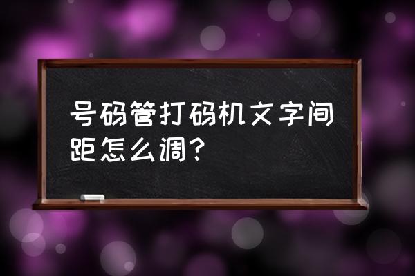 怎样调整条码字体间的距离 号码管打码机文字间距怎么调？