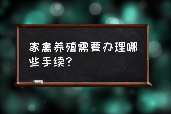 家禽养殖需要办哪些手续 家禽养殖需要办理哪些手续？