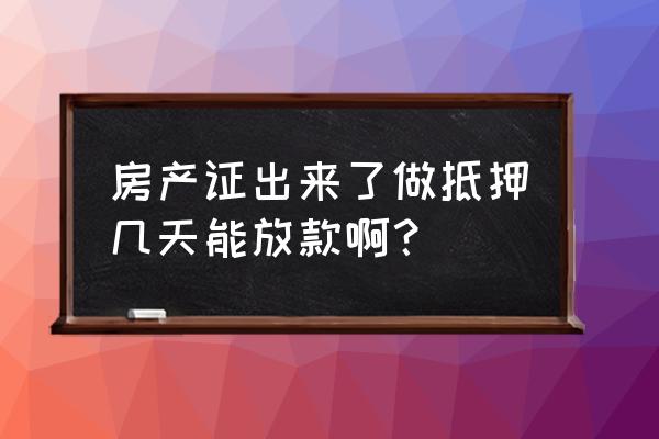 房产证到银行后多久放款 房产证出来了做抵押几天能放款啊？