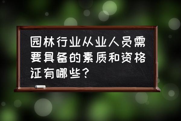 园林绿化师需要持什么证 园林行业从业人员需要具备的素质和资格证有哪些？