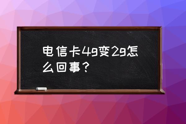 电信网络4g变2g怎么回事 电信卡4g变2g怎么回事？