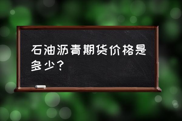 沥青期货1912一手多少吨 石油沥青期货价格是多少？