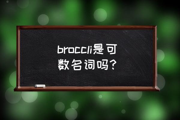 英语西兰花是不是可数名词 broccli是可数名词吗？