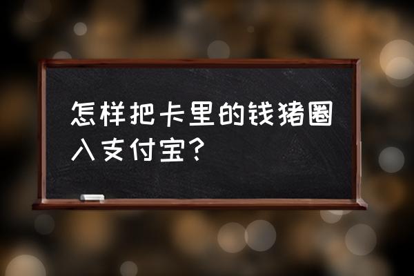 养猪怎么到支付宝换钱 怎样把卡里的钱猪圈入支付宝？