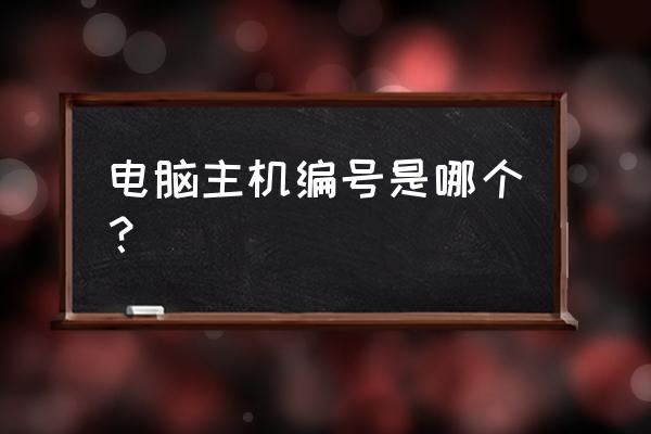 中崎电脑主机编码怎么看 电脑主机编号是哪个？