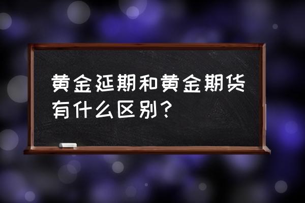 黄金td和期货黄金哪个好 黄金延期和黄金期货有什么区别？