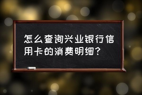 怎么查兴业银行信用卡消费明细 怎么查询兴业银行信用卡的消费明细？