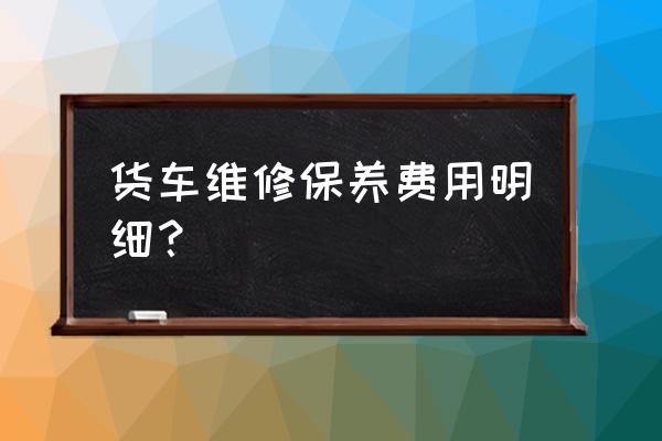 江淮帅铃货车维修多少钱 货车维修保养费用明细？