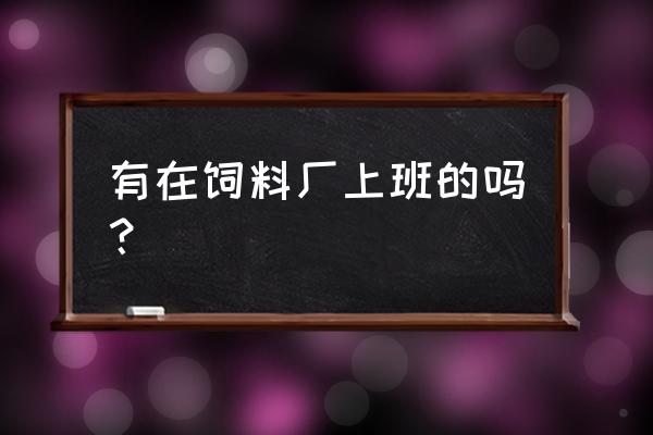 山东沂水饲料厂招工吗 有在饲料厂上班的吗？