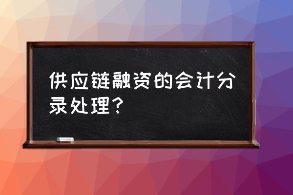 工程款供应链融资如何账务处理 供应链融资的会计分录处理？