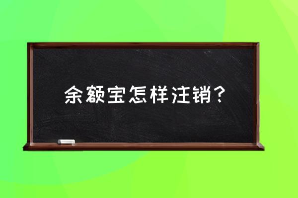 开通了余额宝怎么注销 余额宝怎样注销？