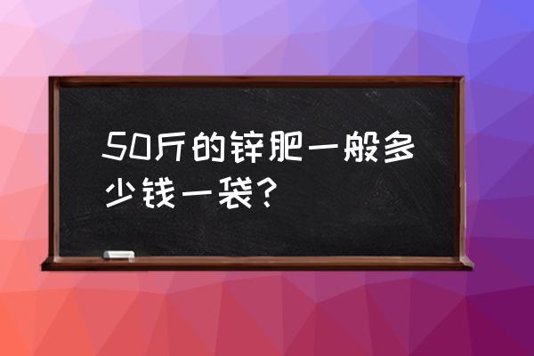 锌磷美复合肥几多钱一包 50斤的锌肥一般多少钱一袋？