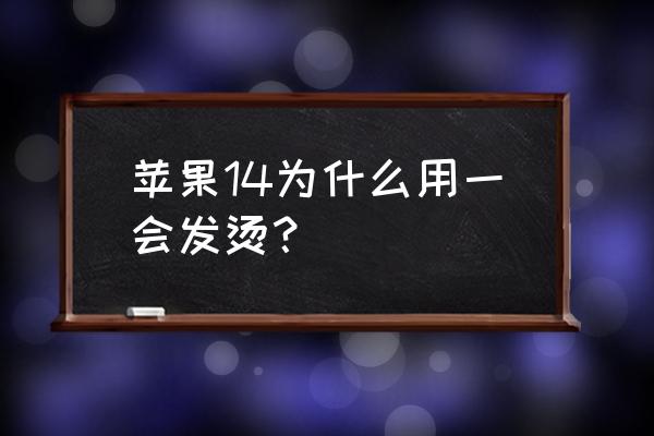 苹果手机用一会就热怎么回事 苹果14为什么用一会发烫？