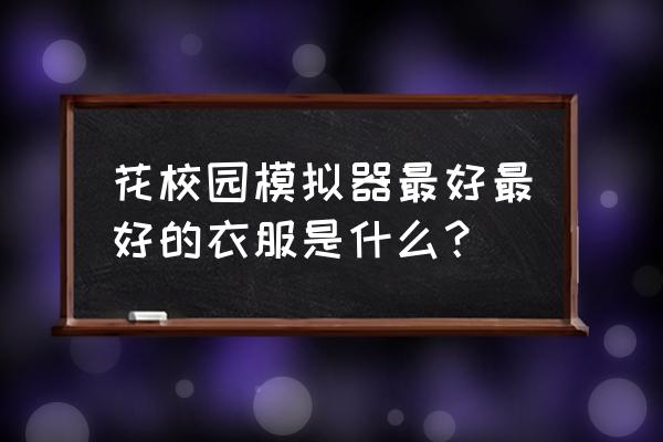 樱花校园模拟器背包怎么放置 花校园模拟器最好最好的衣服是什么？