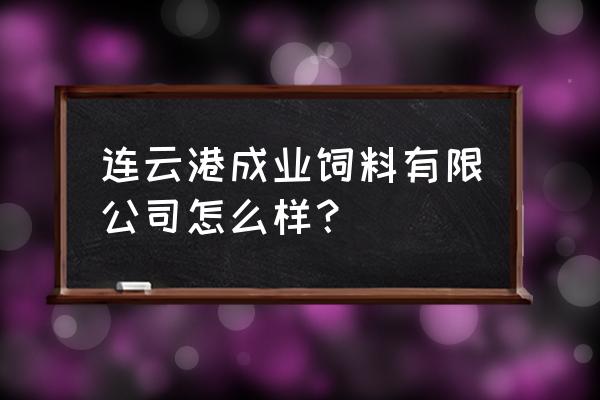 连云港苏兰林饲料怎么样 连云港成业饲料有限公司怎么样？