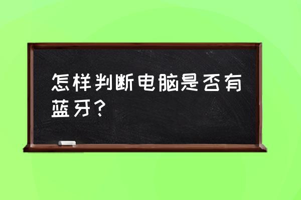 怎么查找电脑蓝牙设备 怎样判断电脑是否有蓝牙？