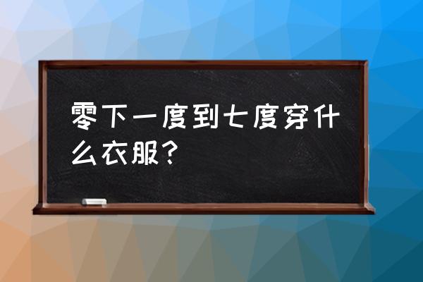 零下的气温怎么穿衣服 零下一度到七度穿什么衣服？