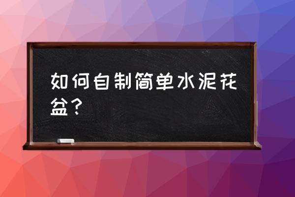 自己怎么用水泥制作荷花盆 如何自制简单水泥花盆？