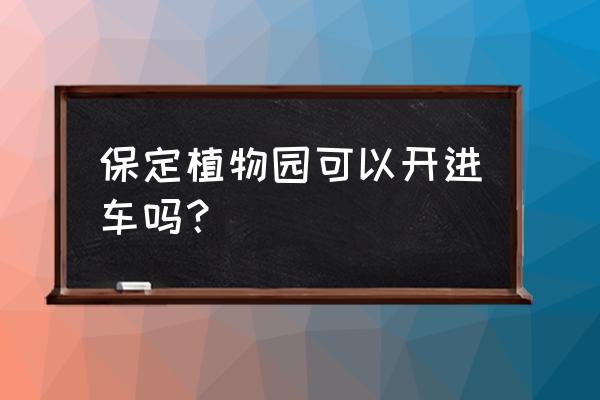 植物园开车能进吗 保定植物园可以开进车吗？