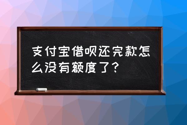 蚂蚁借呗还完款后会有额度吗 支付宝借呗还完款怎么没有额度了？