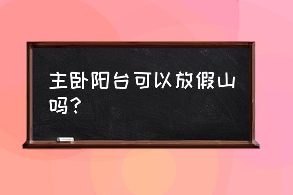 卧室窗户外面假山好不好 主卧阳台可以放假山吗？