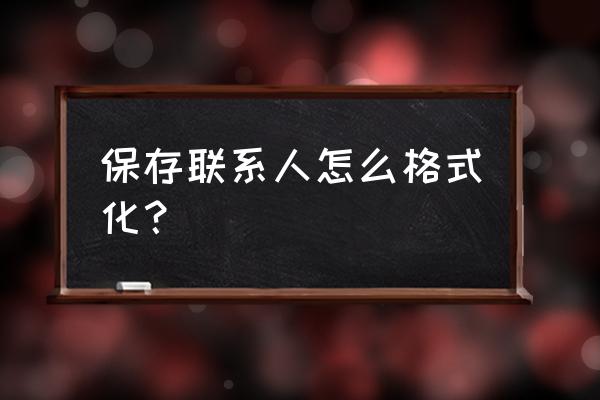 如何将苹果手机通讯录格式化 保存联系人怎么格式化？