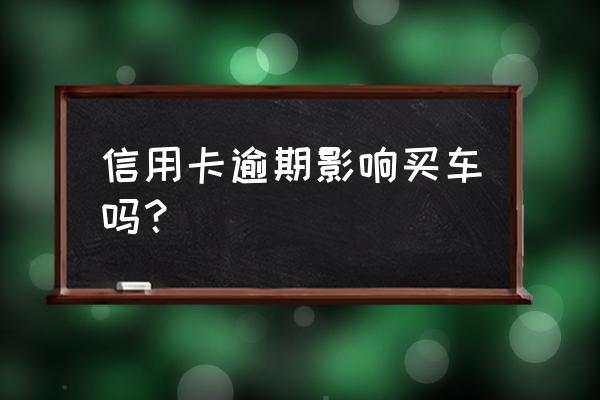 欠信用卡钱没还能买车吗 信用卡逾期影响买车吗？