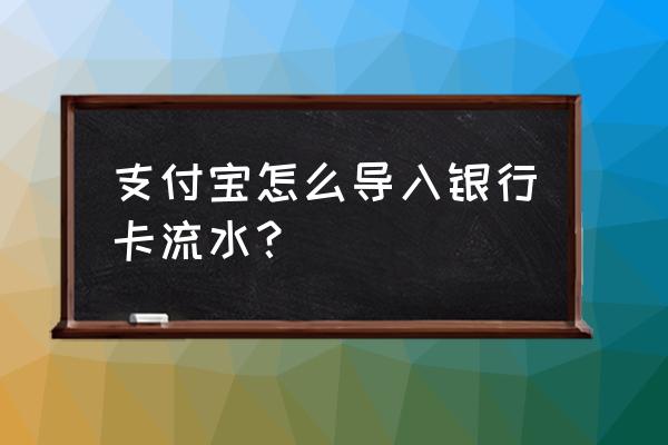 支付宝导入信用卡账单有用吗 支付宝怎么导入银行卡流水？