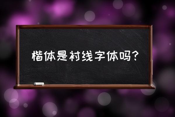 哪些字体是有衬线字体 楷体是衬线字体吗？