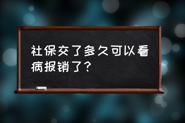 社保续交后几时才可以报销 社保交了多久可以看病报销了？