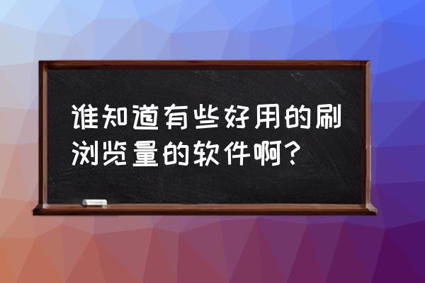 有没有点击刷排名亲件 谁知道有些好用的刷浏览量的软件啊？